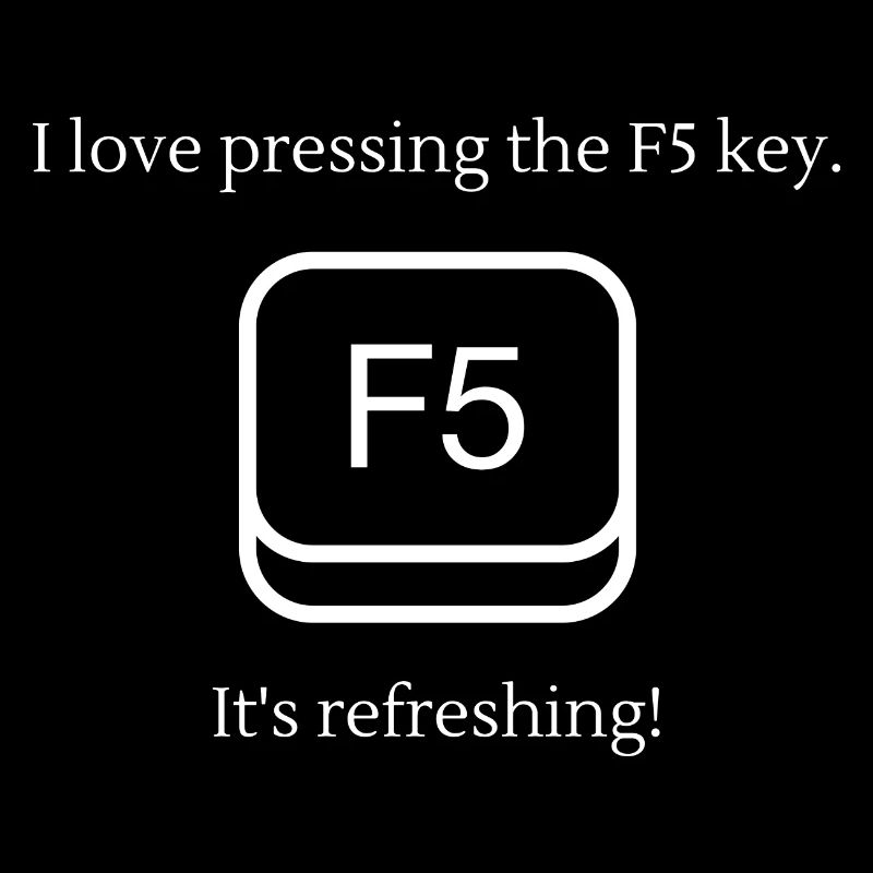 I love pressing F5