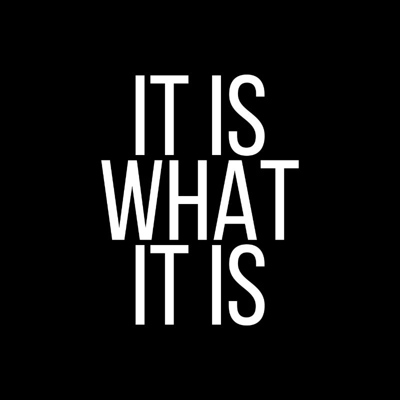 It is what it is