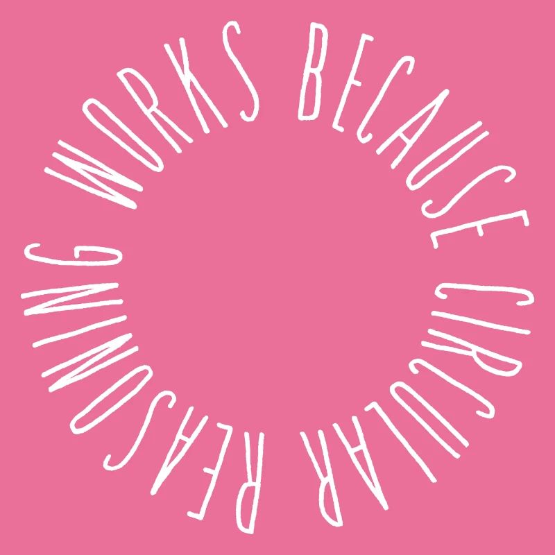 Circular reasoning works because circular...