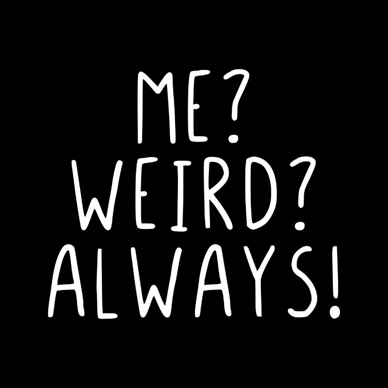 Me ? Weird ? Always !