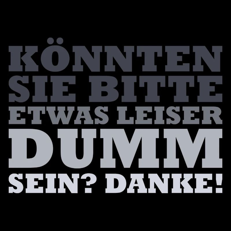 Könnten sie bitte etwas leiser dumm sein? Danke!