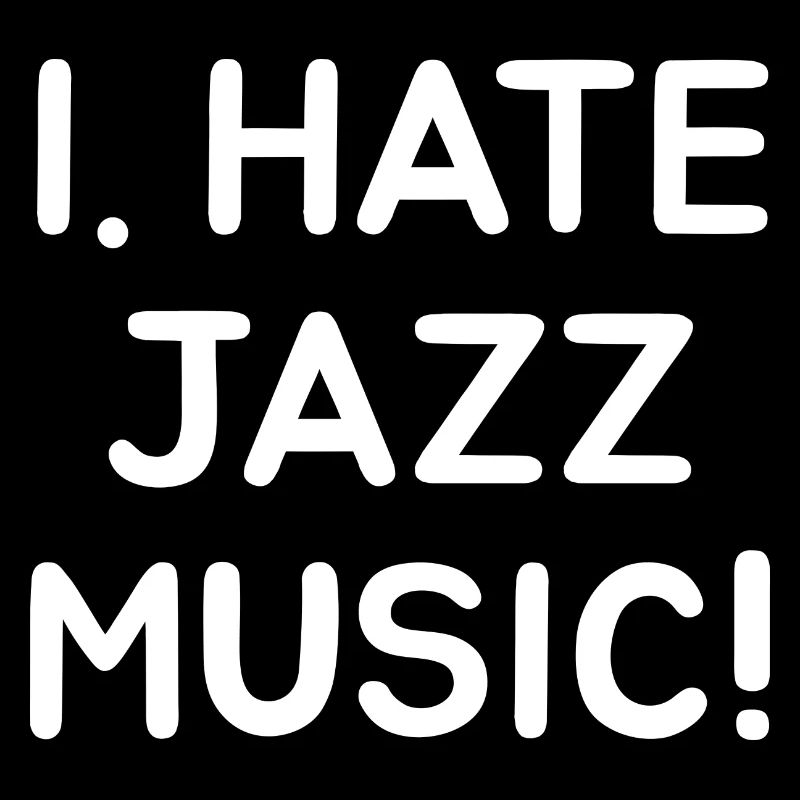I. HATE JAZZ MUSIC