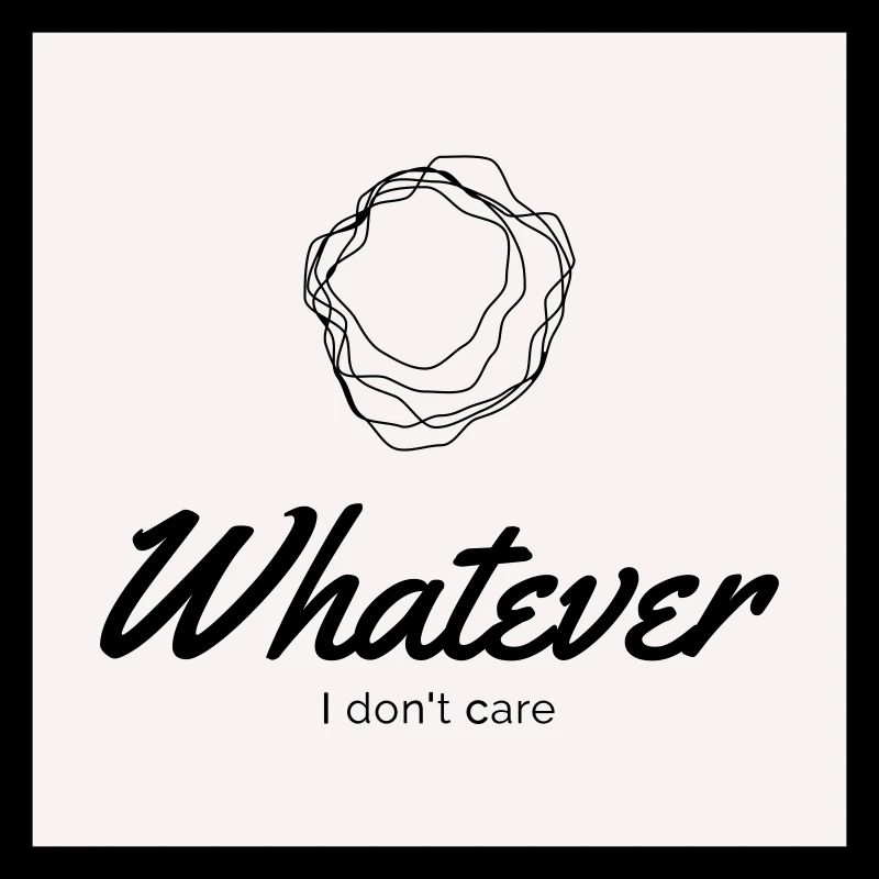 Whatever. I don't care.