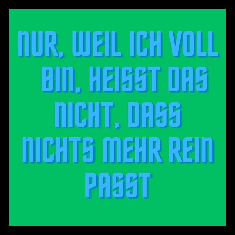 Nur weil ich voll bin ?