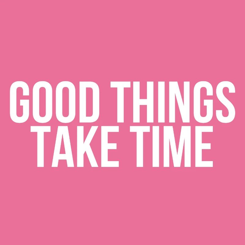 Good things take time