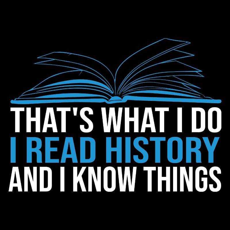 That's What I Do I Read History and I Know Things