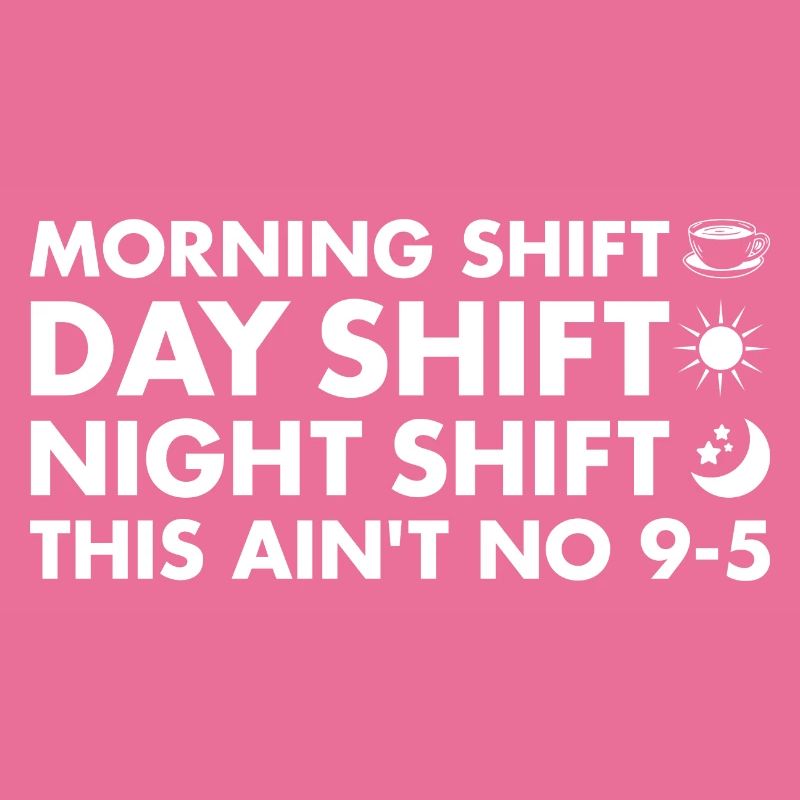 Morning Shift Day Shift Night Shift This Aint 9-5