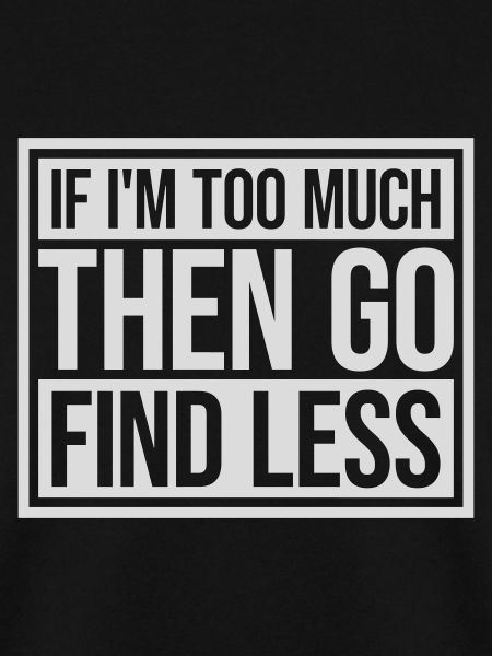 if im too much