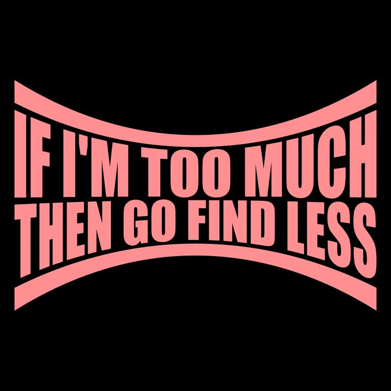 if im too much