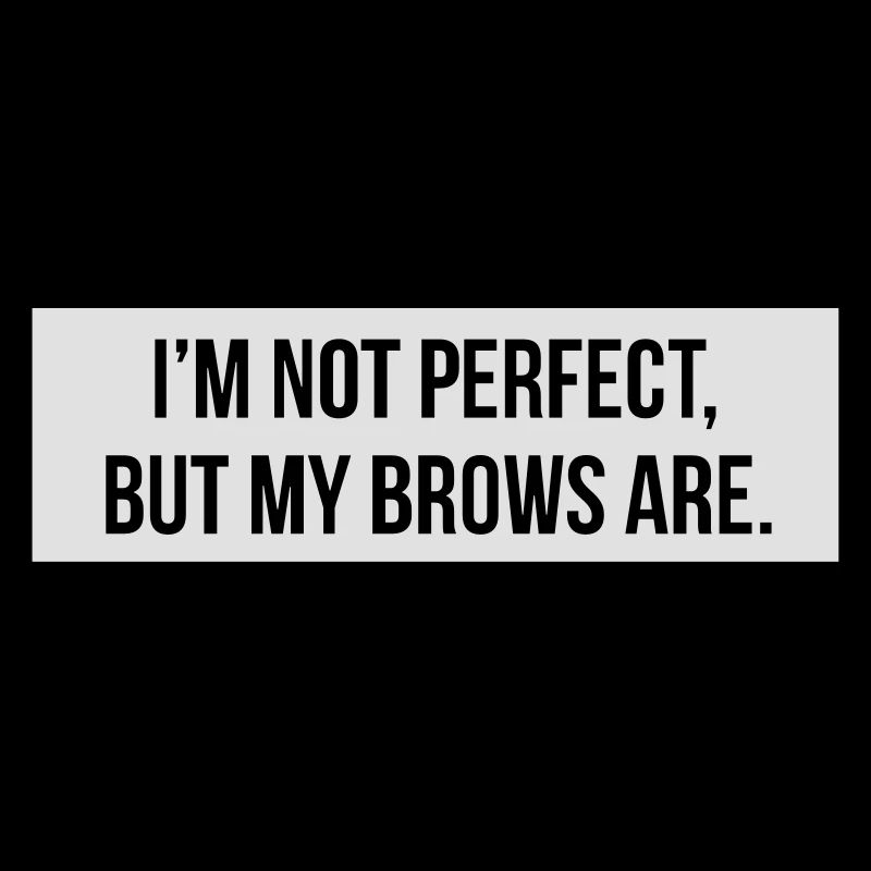 I'm not perfect but my brows are.