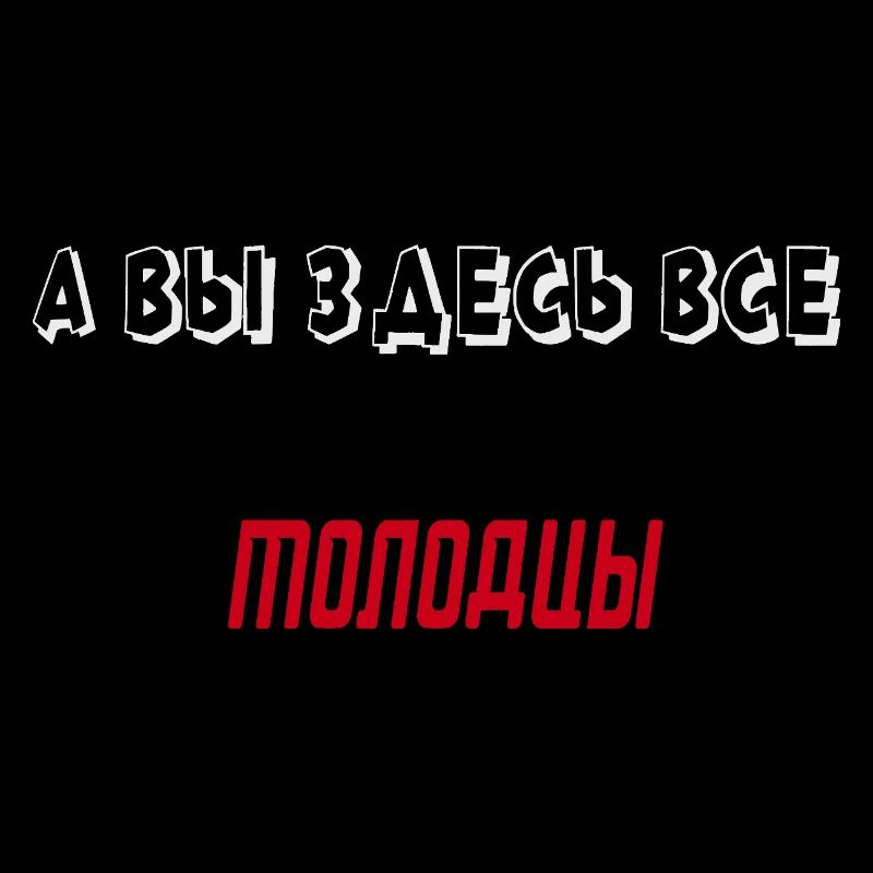 А вы здесь все молодцы!