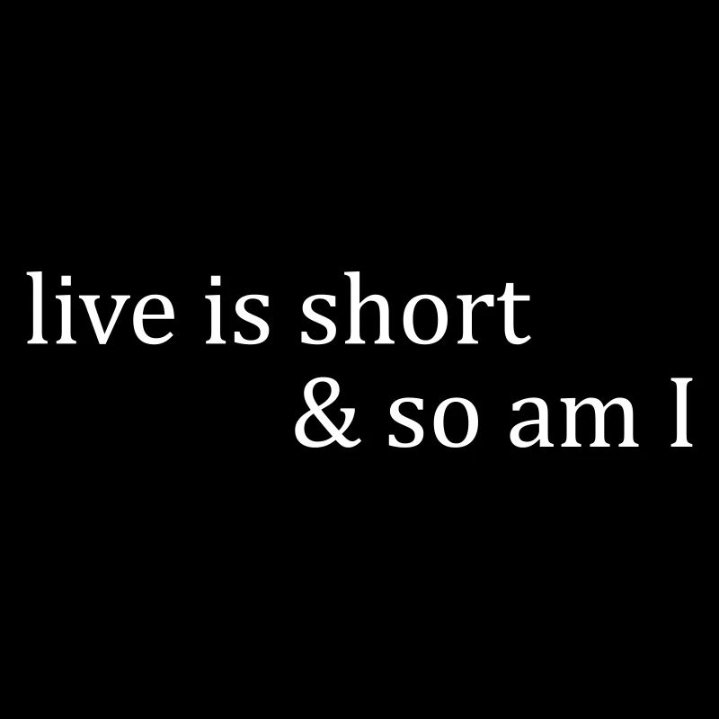 live is short & so am I