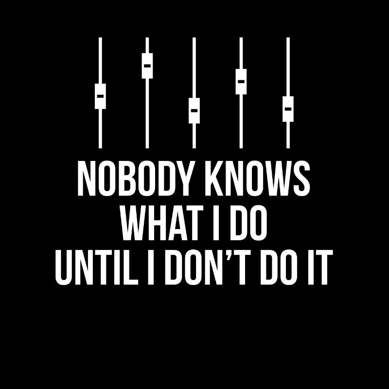 Nobody Knows What I Do Until I Don't Do It