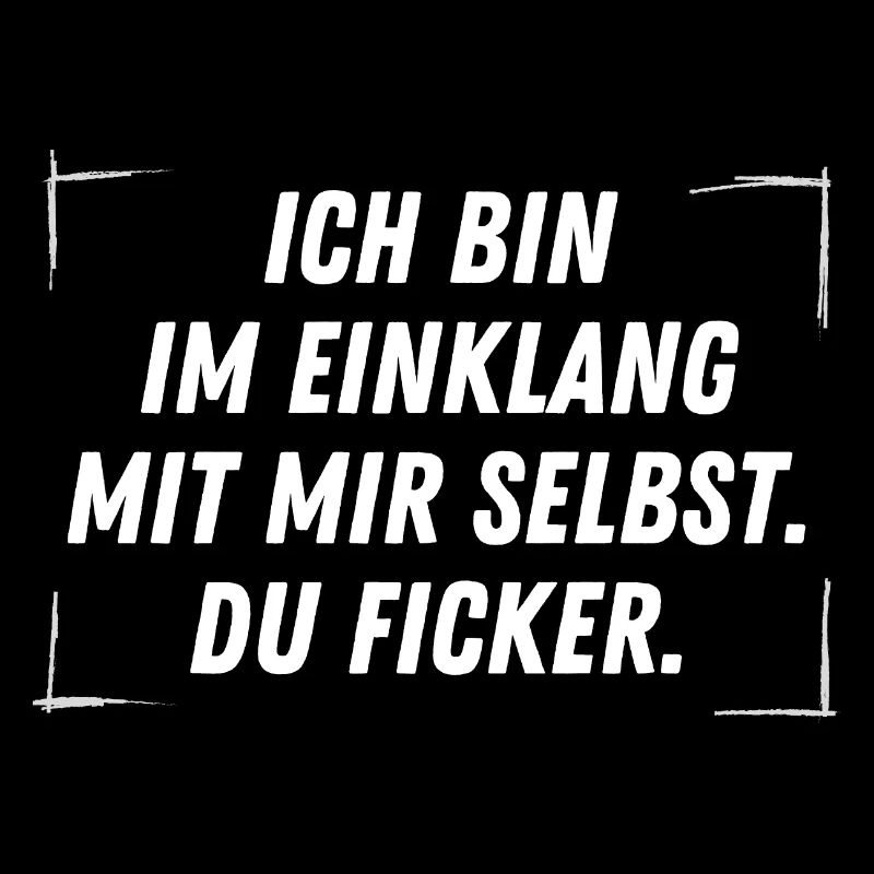 Ich bin im Einklang mit mir selbst. DU FICKER.