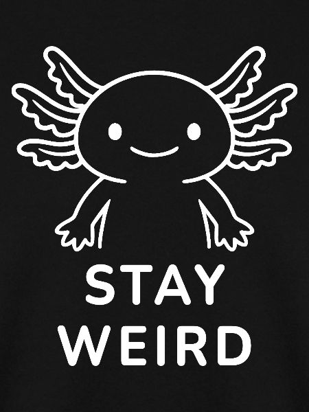 Axolotl – Stay Weird.