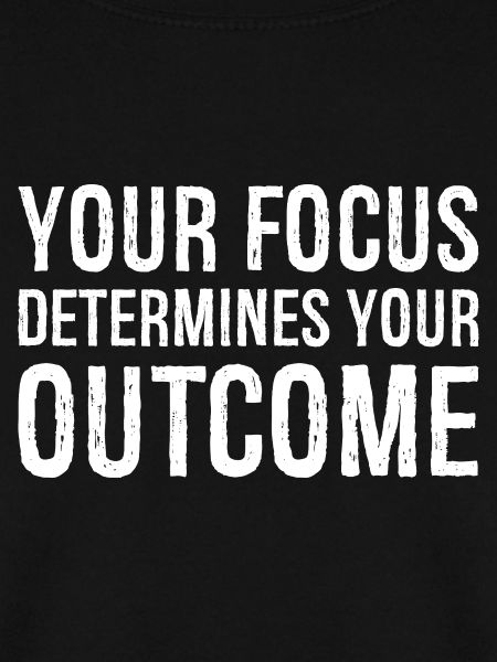 your focus determines your outcome