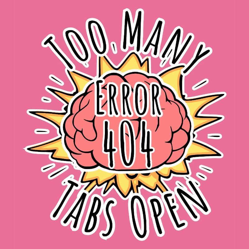 Brain Error 404 - Too many tabs open! Boom!