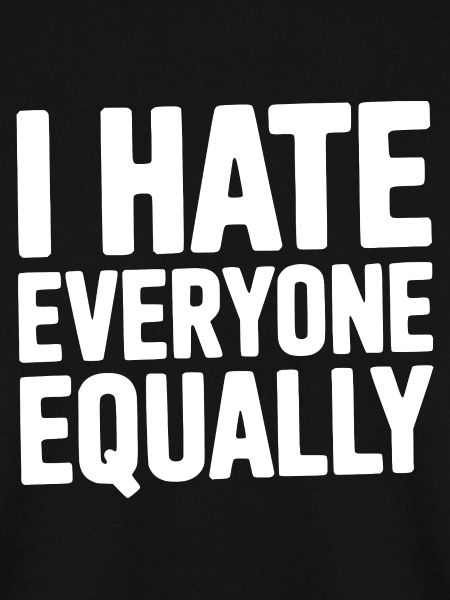 I Hate Everyone Equally