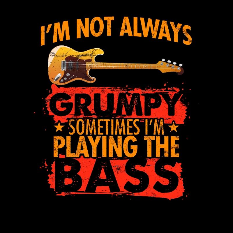 I m not always grumpy sometimes i play the bass