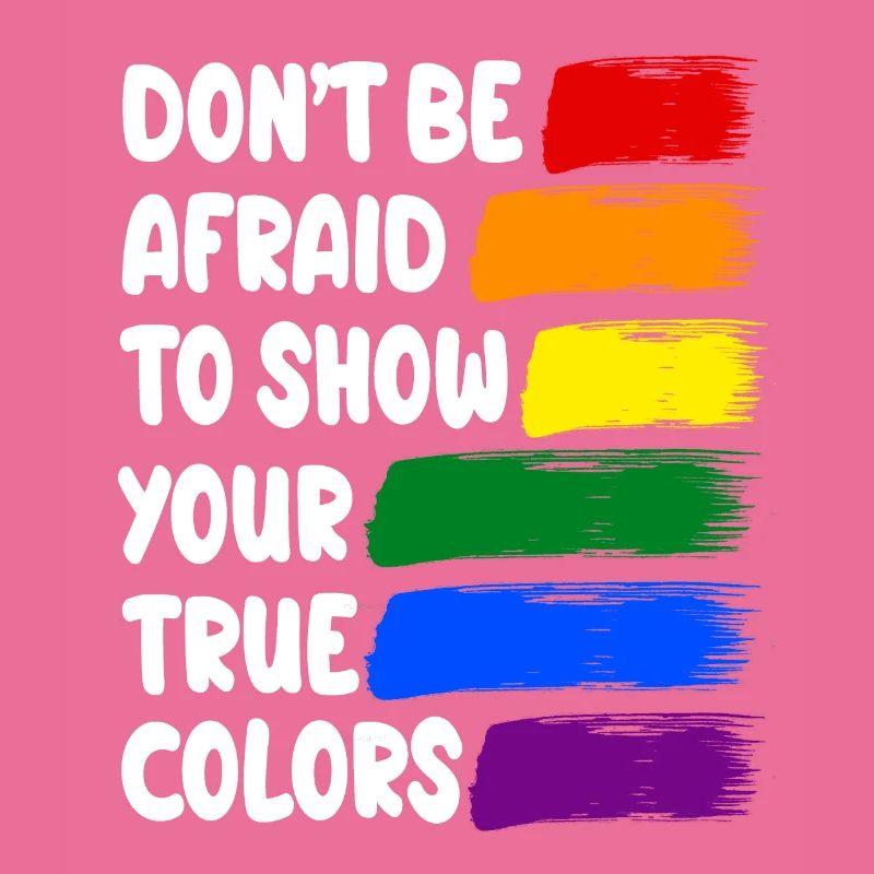 DONT BE AFRAID TO SHOW YOUR TRUE COLORS