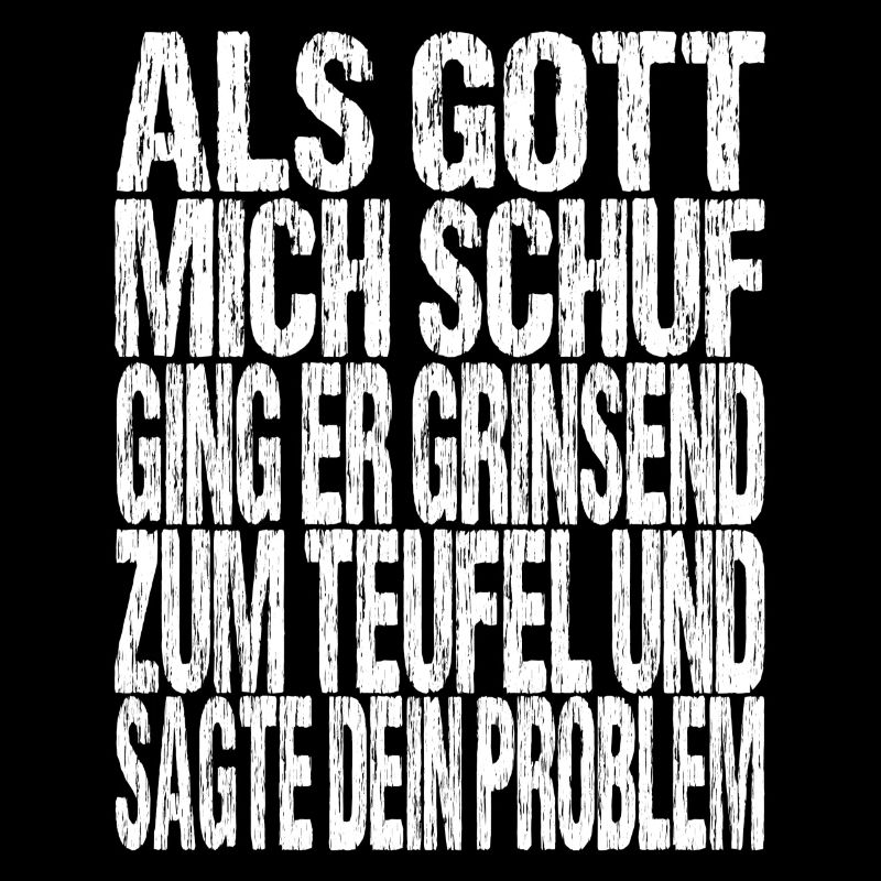 Als Gott mich schuf ging er grinsend zum teufel...