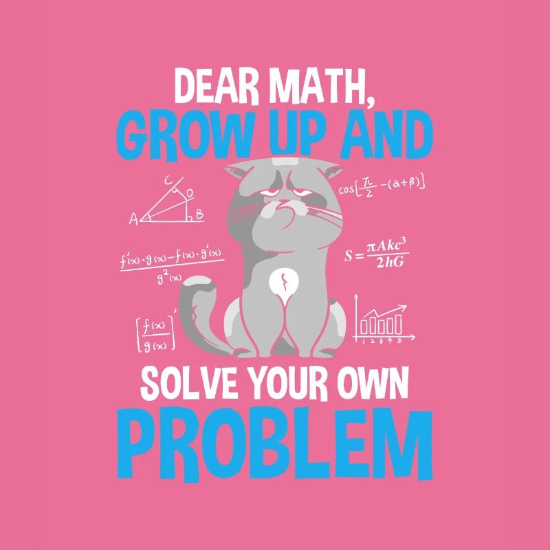 Dear Math Grow Up And Solve Your Own Problems