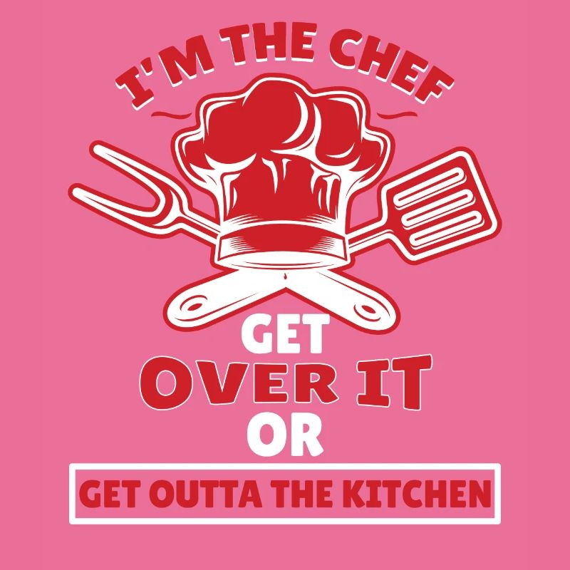 Im The Chef Get Over It Or Outta Kitchen