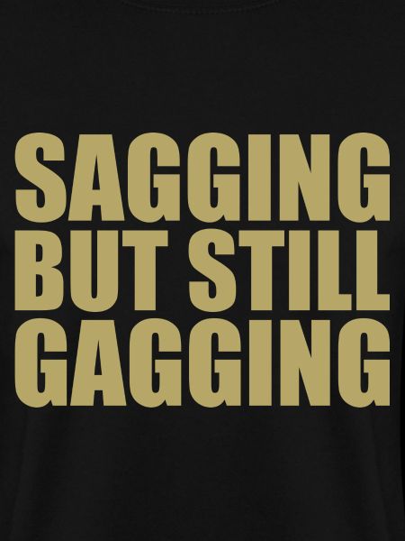 sagging but still gagging