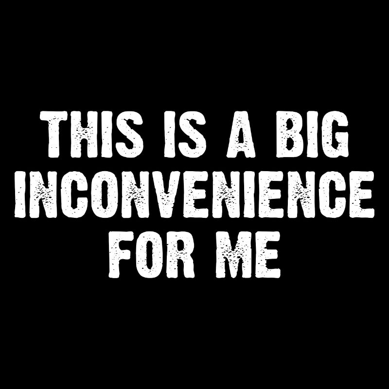 This Is A Big Inconvenience For Me