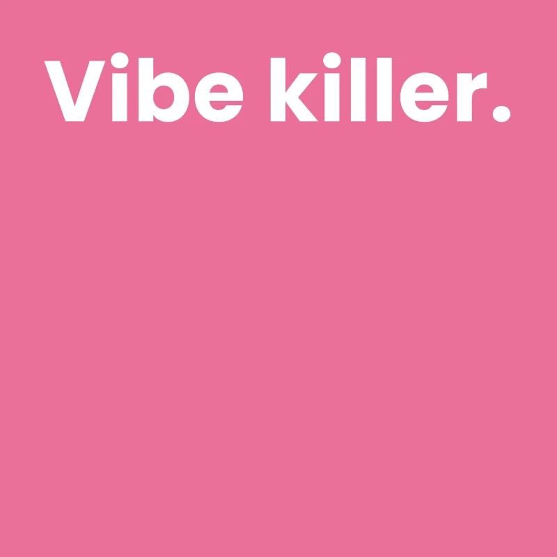 Vibe Killer.