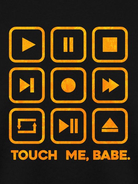 Touch me, babe.