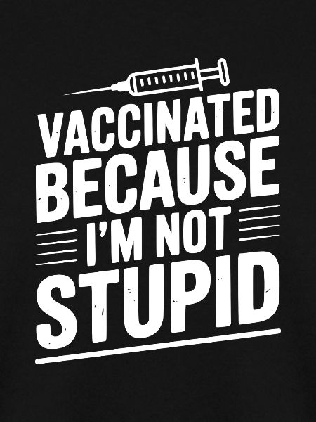 Vaccinated Because I’m Not Stupid