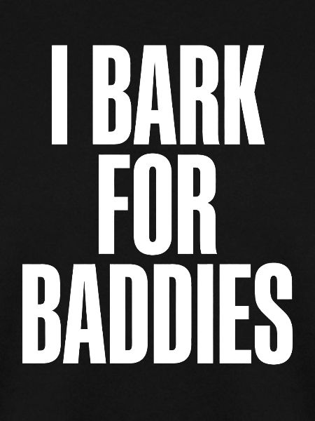 I bark for baddies.