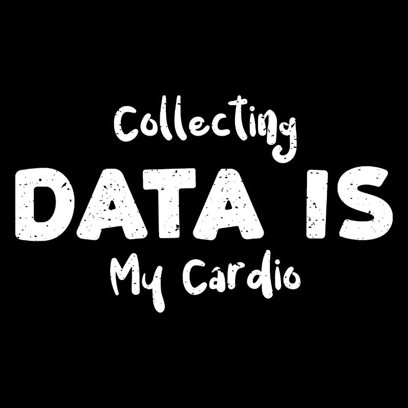 Collecting Data Is My Cardio