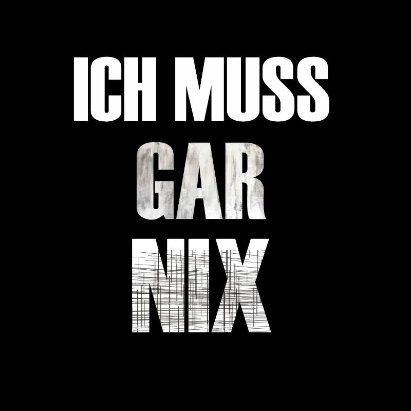 ICH MUSS GAR NIX
