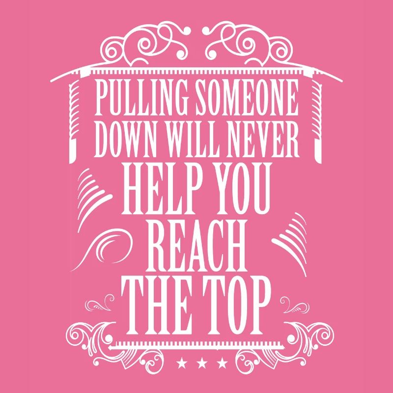 PULLING SOMEONE DOWN WILL NEHELP YOU REACH THE TOP