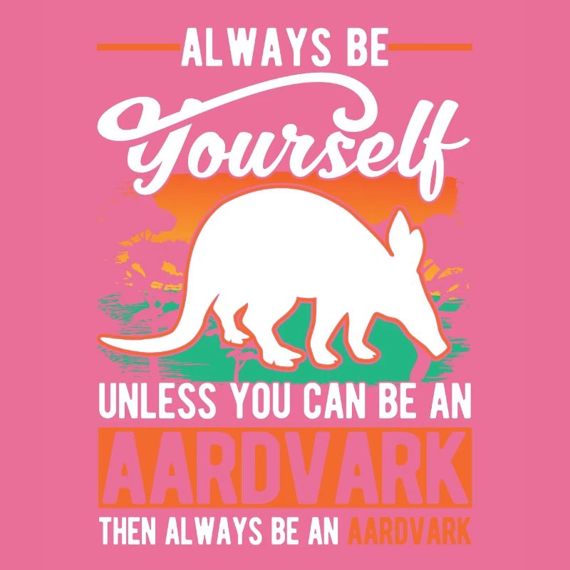 Always be yourself Unless you can be an Aardvark E