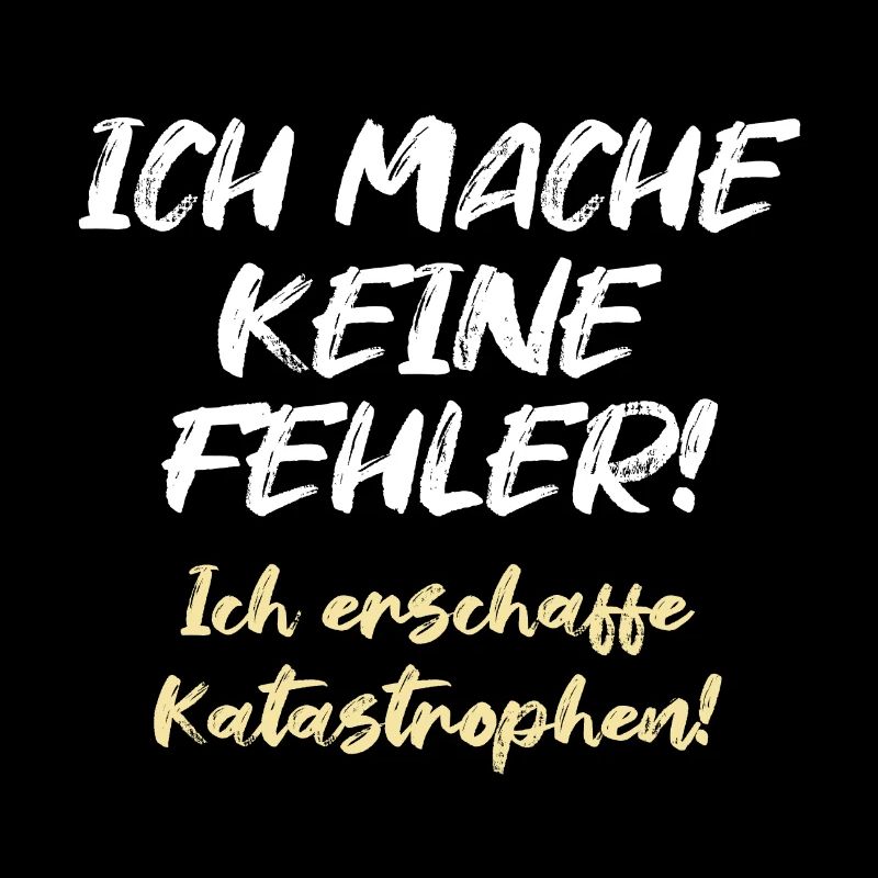 Ich mache keine Fehler Ich erschaffe Katastrophen