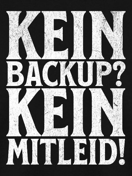 Kein Backup? Kein Mitleid!