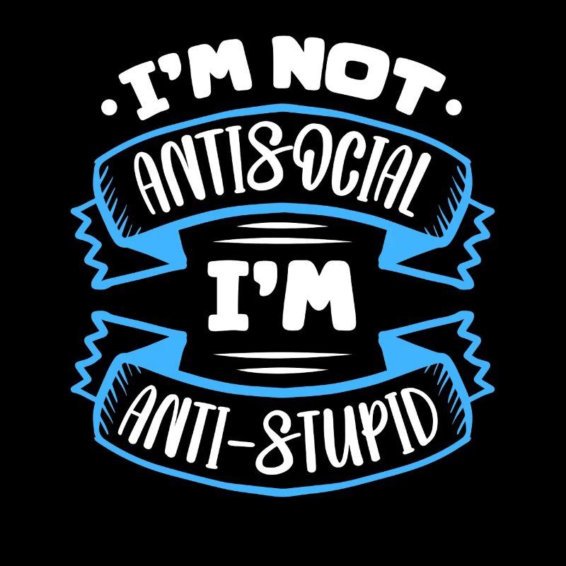 Je ne suis pas antisocial, je suis anti-stupide