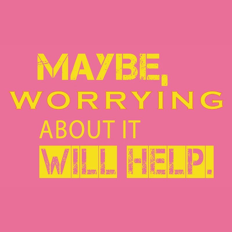 Maybe Worrying About It Will Help