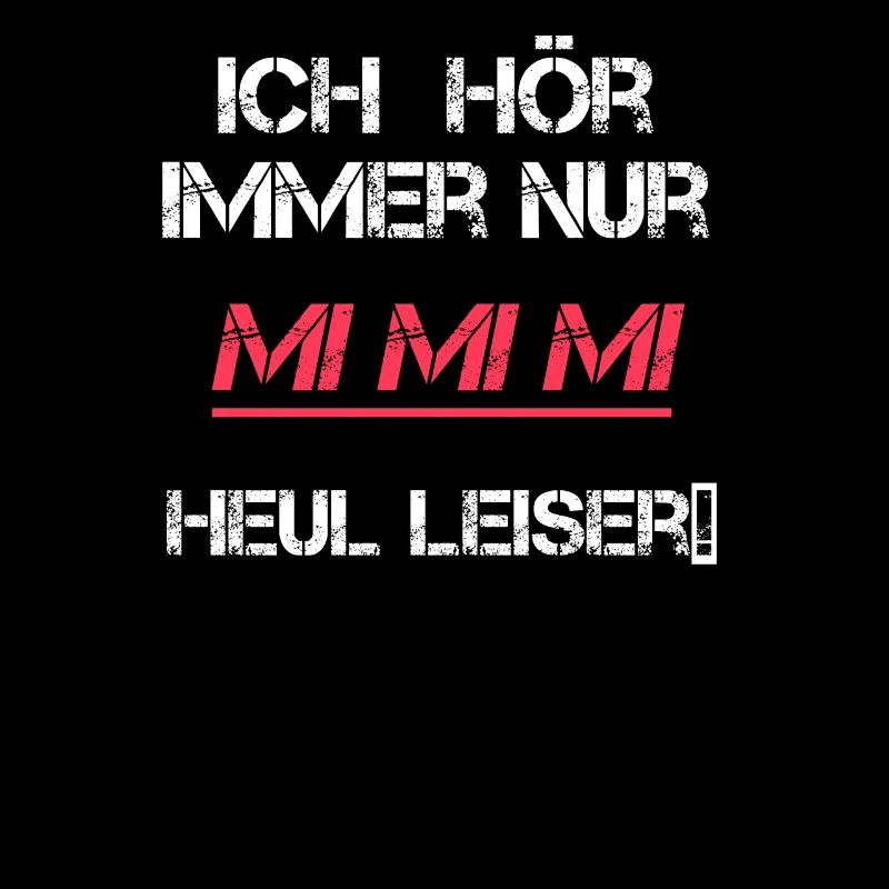 Ich hör immer nur Mimimi Heul Leiser!