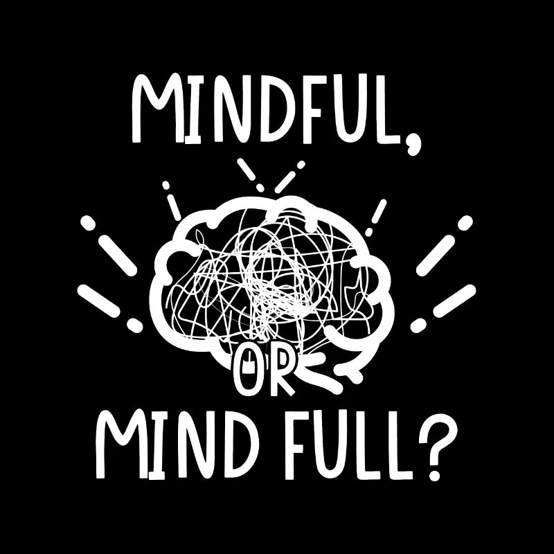 Mindful or or Mind full?