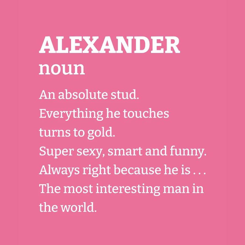 Alexander: An absolute stud. Everthing he touches