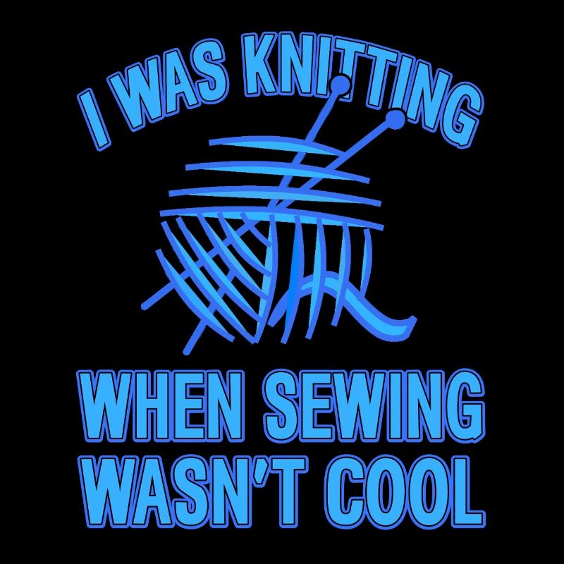 I was Knitting When Sewing Wasn't Cool Funny