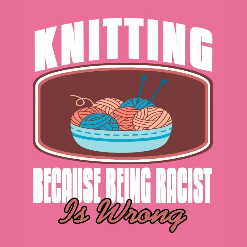 Knitting Because Being Racist Is Wrong Funny