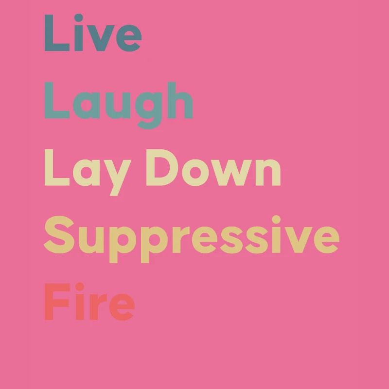 Live Laugh Lay Down Suppressive Fire
