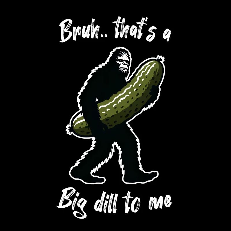 That's a big dill to me. Pickle Bigfoot Sasquatch