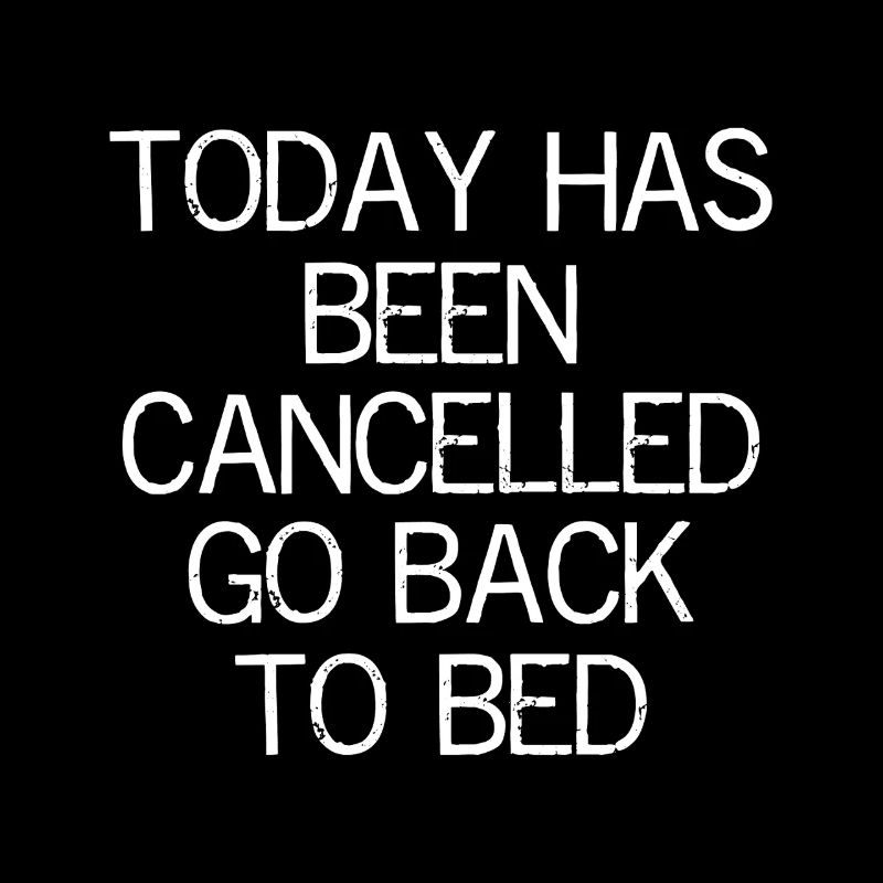 today has been cancelled go back to bed