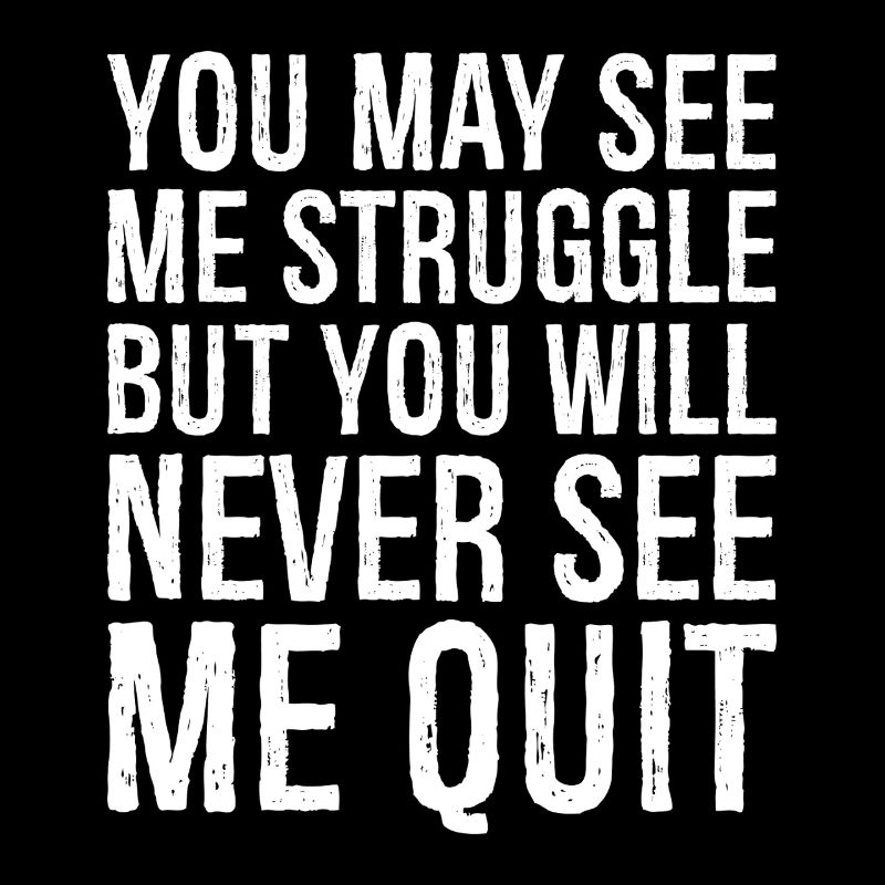 you may see me struggle but you will never see me